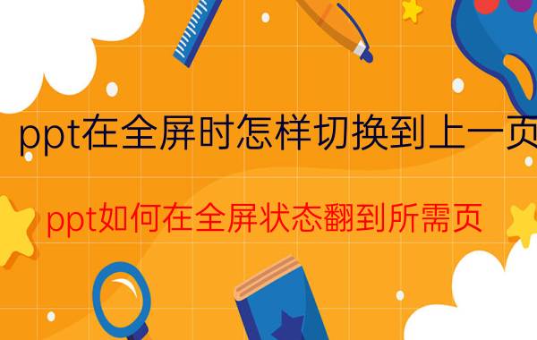 ppt在全屏时怎样切换到上一页 ppt如何在全屏状态翻到所需页？